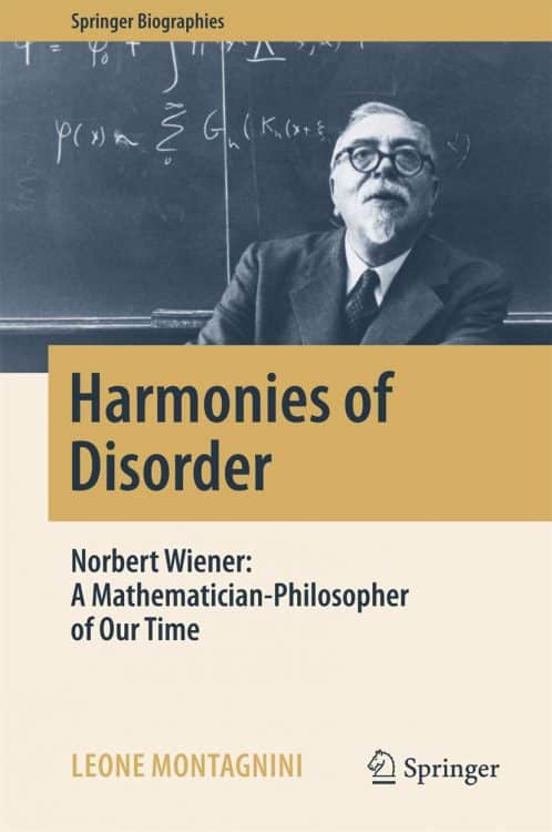 Harmonies of Disorder: Norbert Wiener: A Mathematician-Philosopher of Our Time