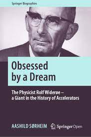 Obsessed by a Dream: The Physicist Rolf Widerøe – a Giant in the History of Accelerators
