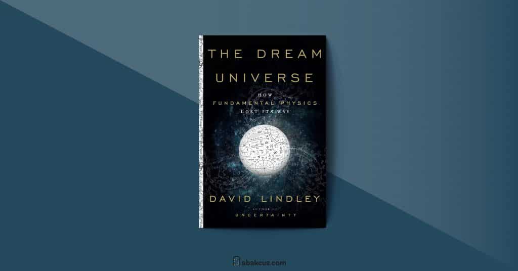 The Dream Universe How Fundamental Physics Lost its Way by David Lindley