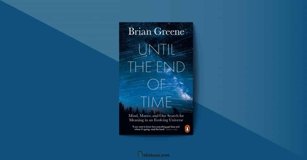 Until the End of Time Mind Matter and Our Search for Meaning in an Evolving Universe by Brian Greene