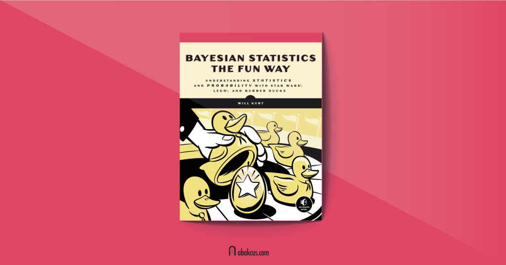 Bayesian Statistics the Fun Way: Understanding Statistics and Probability with Star Wars, LEGO, and Rubber Ducks by Will Kurt