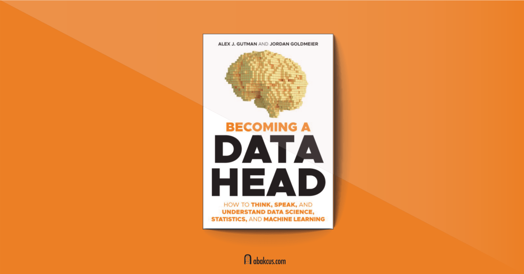 Becoming a Data Head: How to Think, Speak, and Understand Data Science, Statistics, and Machine Learning by Alex J. Gutman