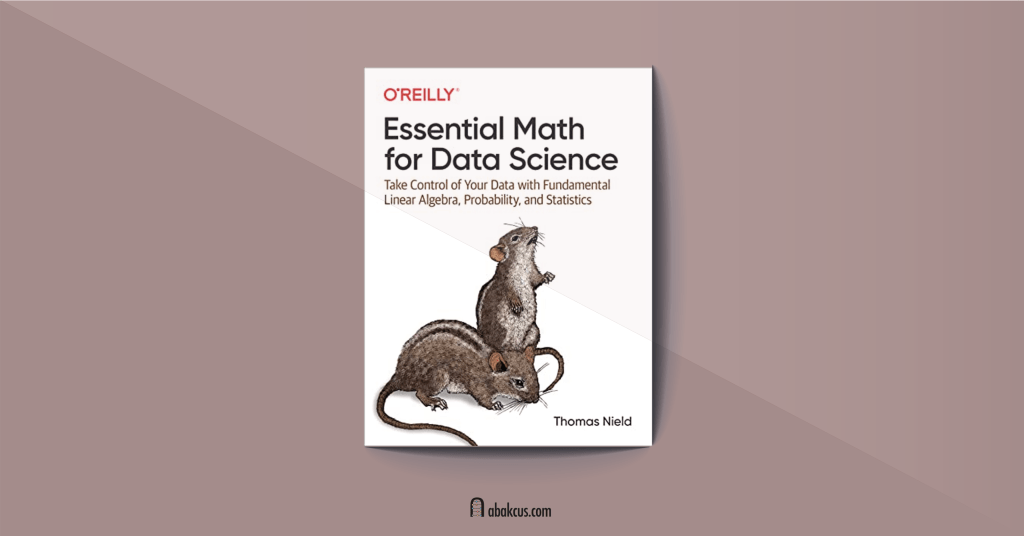 Essential Math for Data Science: Take Control of Your Data with Fundamental Linear Algebra, Probability, and Statistics by Thomas Nield