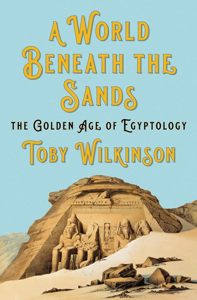 A World Beneath the Sands: The Golden Age of Egyptology by Toby Wilkinson
