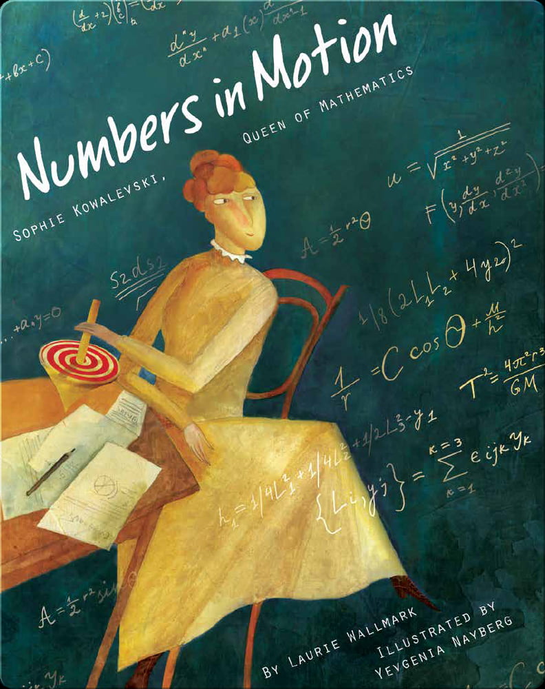 Numbers in Motion Sophie Kowalevski, Queen of Mathematics By Laurie Wallmark