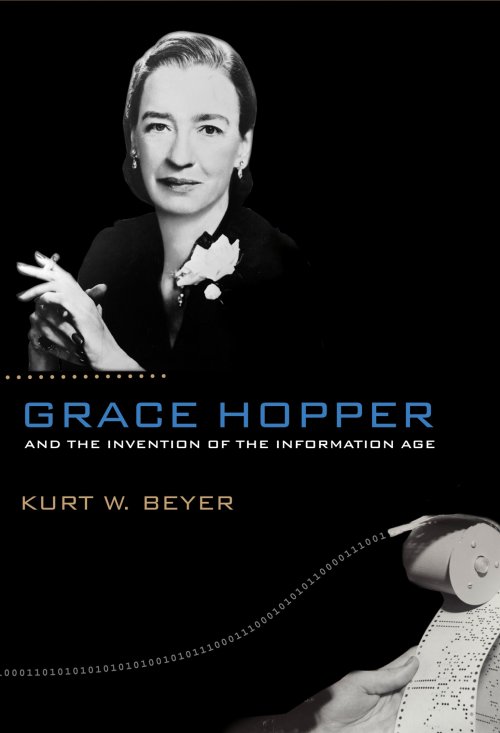 Grace Hopper and the Invention of the Information Age by Kurt W. Beyer
