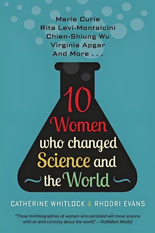 Ten Women Who Changed Science and the World: Marie Curie, Rita Levi-Montalcini, Chien-Shiung Wu, Virginia Apgar, and More by Catherine Whitlock